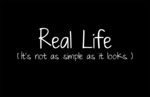 Real Life; It's not as simple as it looks.